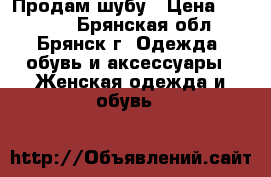 Продам шубу › Цена ­ 16 000 - Брянская обл., Брянск г. Одежда, обувь и аксессуары » Женская одежда и обувь   